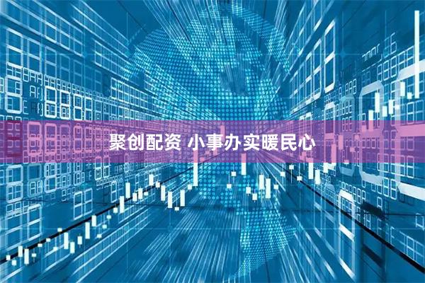 聚创配资 小事办实暖民心