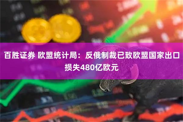 百胜证券 欧盟统计局：反俄制裁已致欧盟国家出口损失480亿欧元