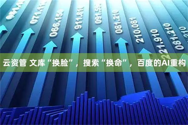 云资管 文库“换脸”，搜索“换命”，百度的AI重构