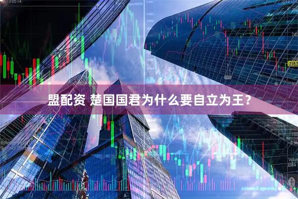 盟配资 楚国国君为什么要自立为王？