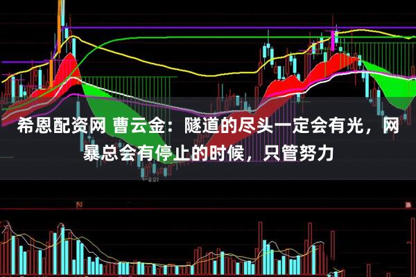 希恩配资网 曹云金：隧道的尽头一定会有光，网暴总会有停止的时候，只管努力